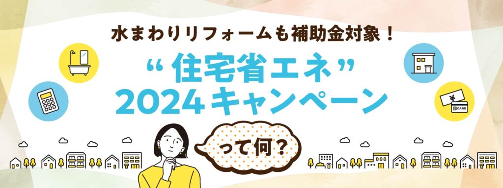 水まわりリフォームも 補助金対象！住宅省エネ 2024キャンペーンって何？